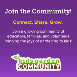 A purple square with words "Join the Community! Connect. Share. Grow. Join a growing community of educators, families, and volunteers bringing the joys of gardening to kids!" and a logo that says kids garden COMMUNITY